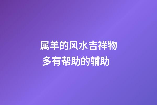 属羊的风水吉祥物 多有帮助的辅助